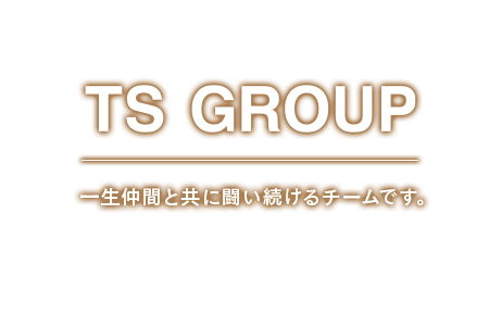 TS GROUP 一生仲間と共に闘い続けるチームです。